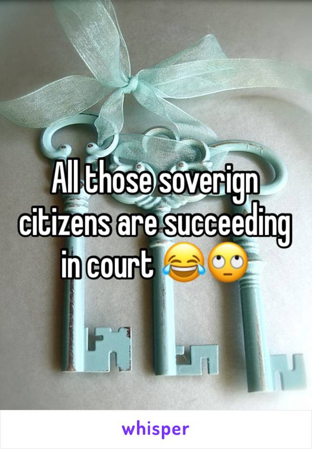 All those soverign citizens are succeeding in court 😂🙄