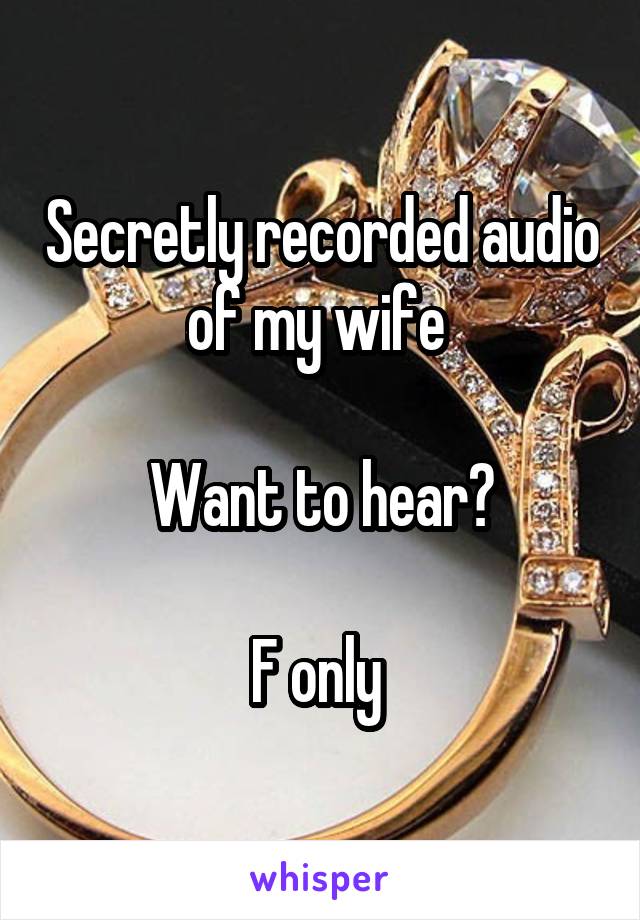 Secretly recorded audio of my wife 

Want to hear?

F only 