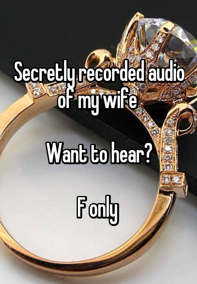 Secretly recorded audio of my wife 

Want to hear?

F only 