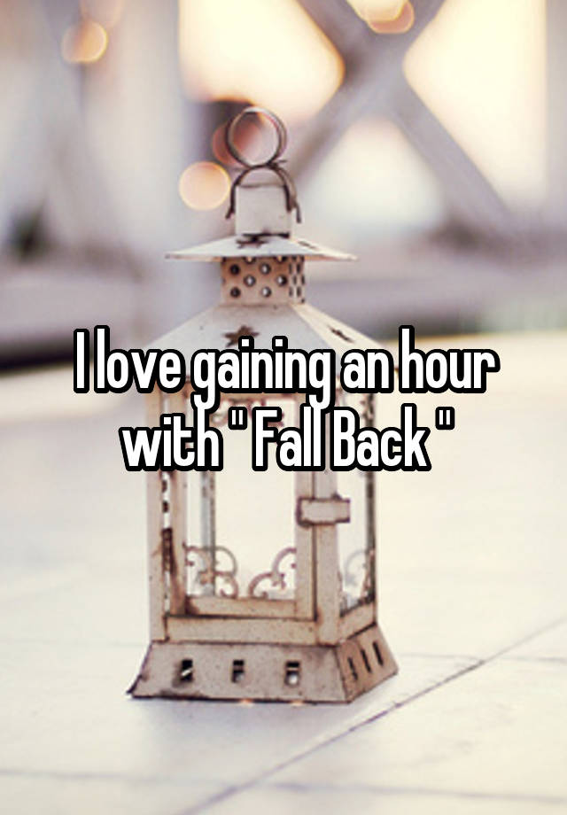 I love gaining an hour with " Fall Back "