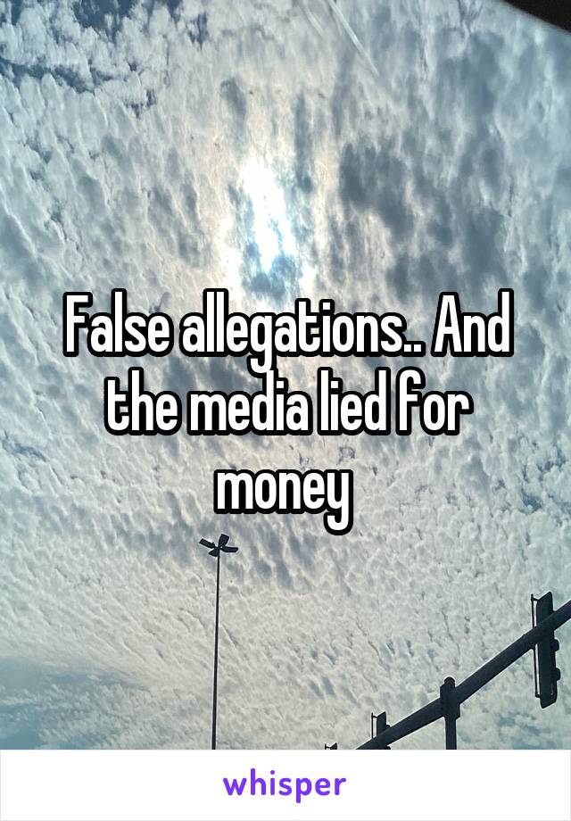 False allegations.. And the media lied for money 