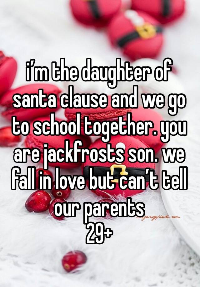 i’m the daughter of santa clause and we go to school together. you are jackfrosts son. we fall in love but can’t tell our parents 
29+ 