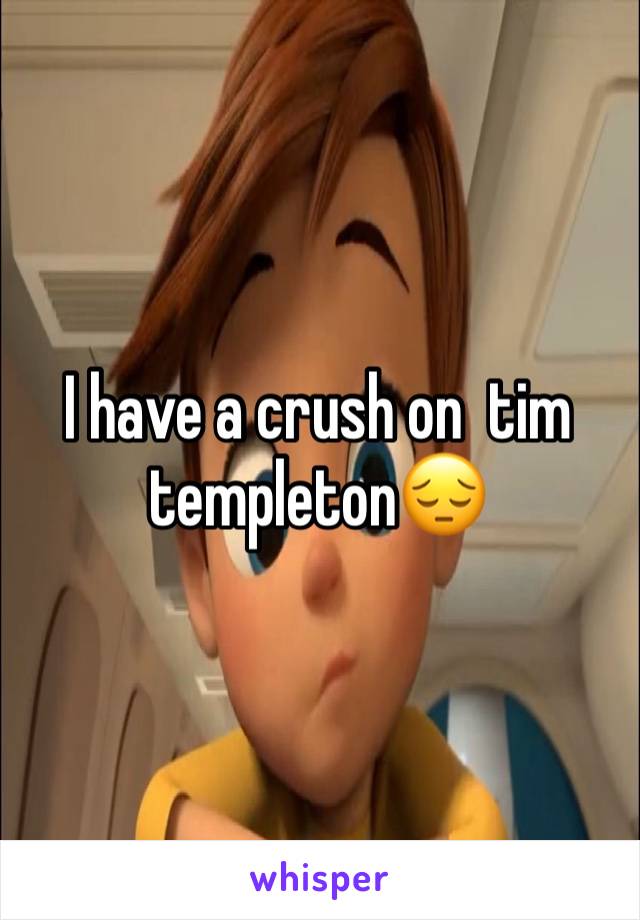 I have a crush on  tim templeton😔