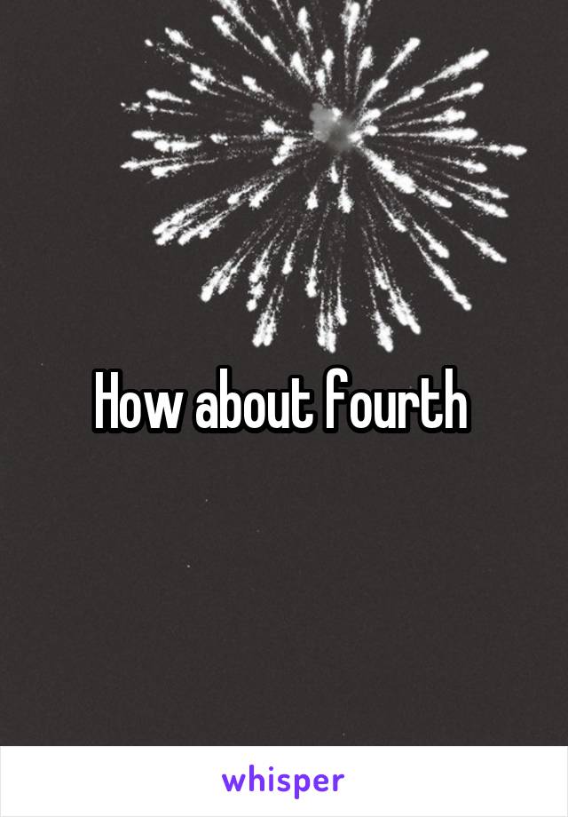 How about fourth 