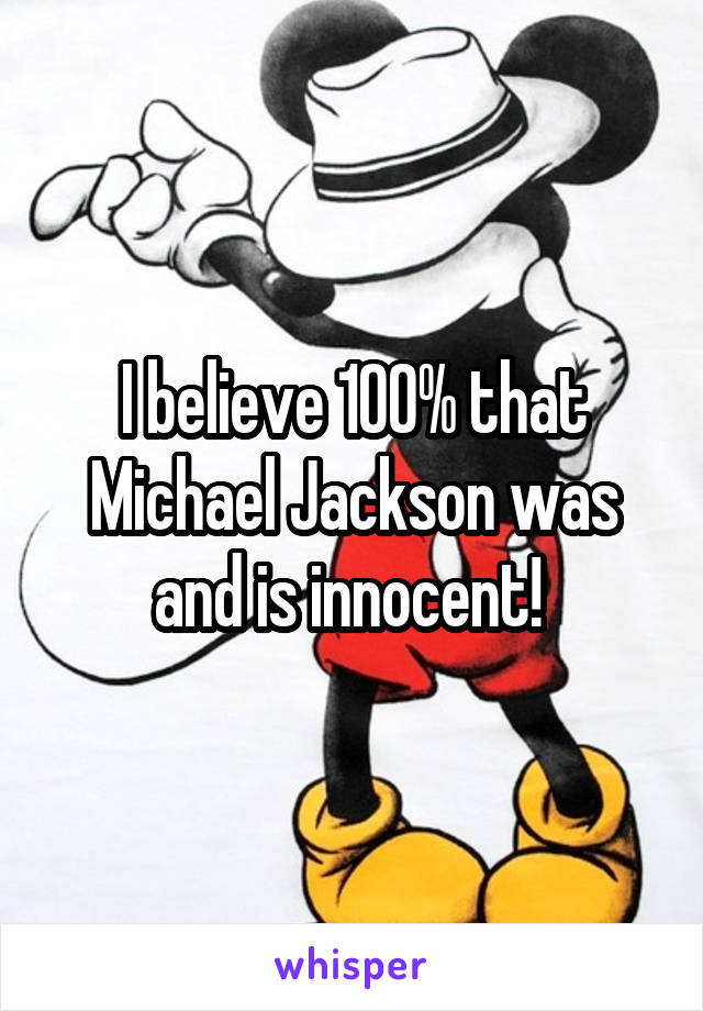 I believe 100% that Michael Jackson was and is innocent! 