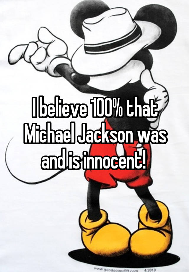 I believe 100% that Michael Jackson was and is innocent! 