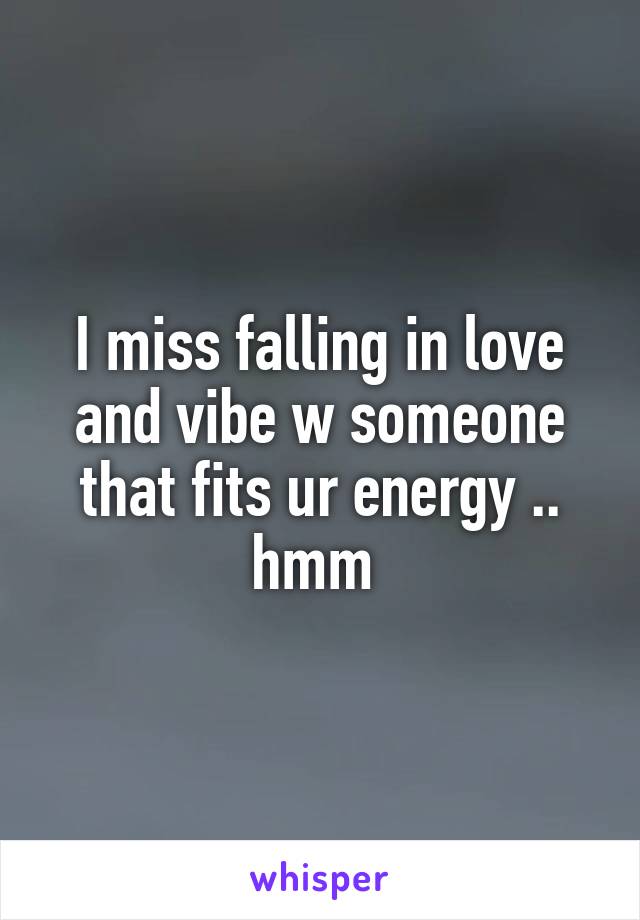 I miss falling in love and vibe w someone that fits ur energy .. hmm 