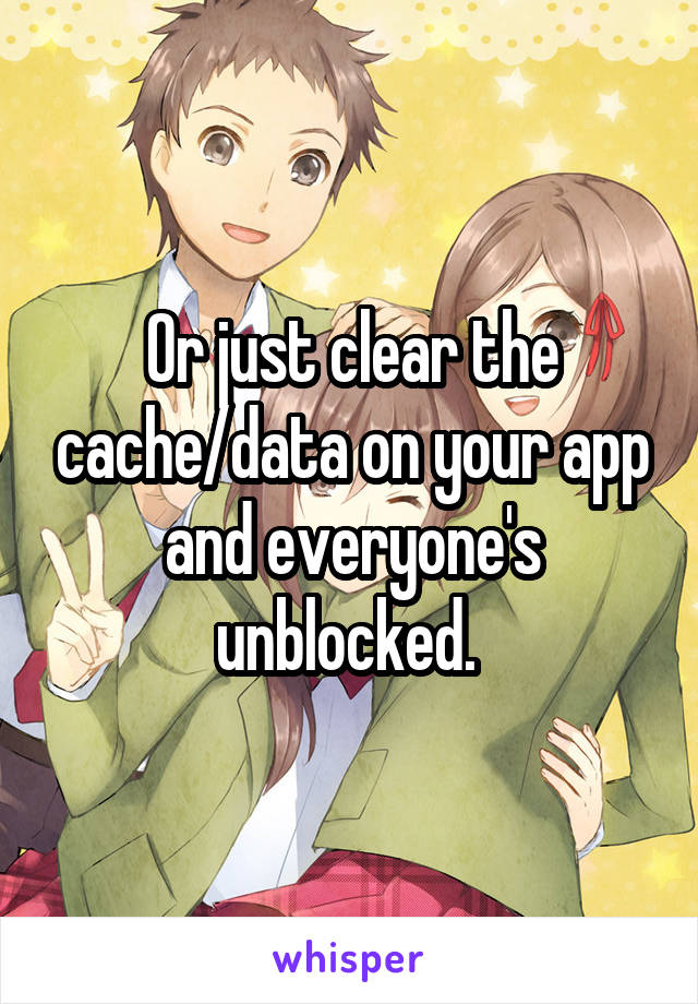 Or just clear the cache/data on your app and everyone's unblocked. 