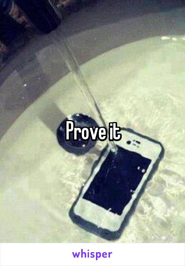 Prove it