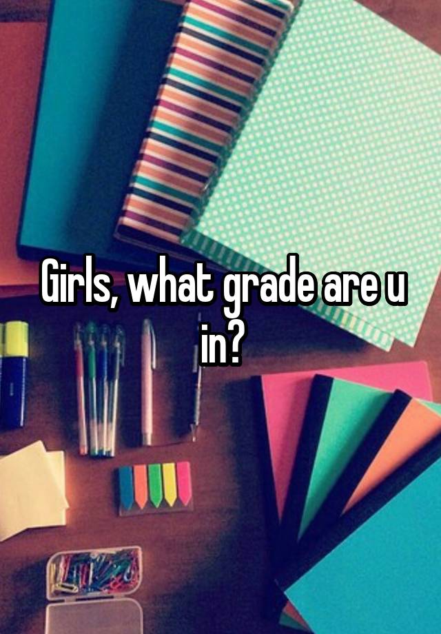 Girls, what grade are u in?