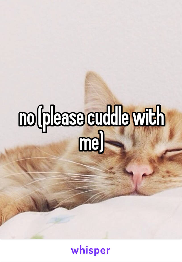 no (please cuddle with me)