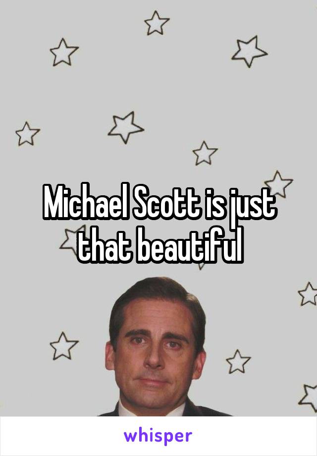 Michael Scott is just that beautiful