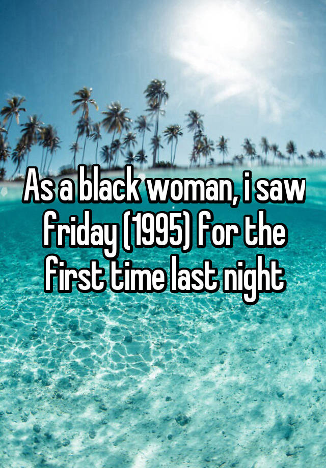 As a black woman, i saw friday (1995) for the first time last night