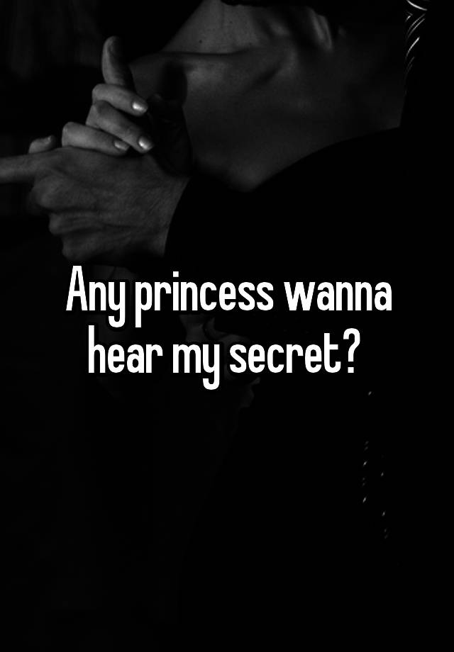 Any princess wanna hear my secret? 