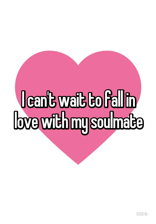 I can't wait to fall in love with my soulmate