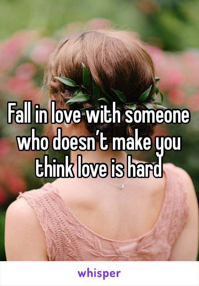 Fall in love with someone who doesn’t make you think love is hard