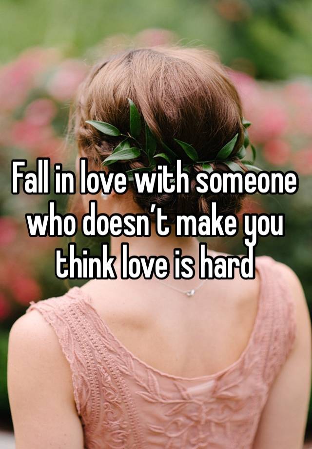 Fall in love with someone who doesn’t make you think love is hard