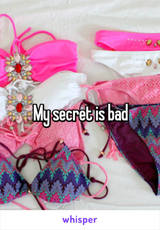 My secret is bad