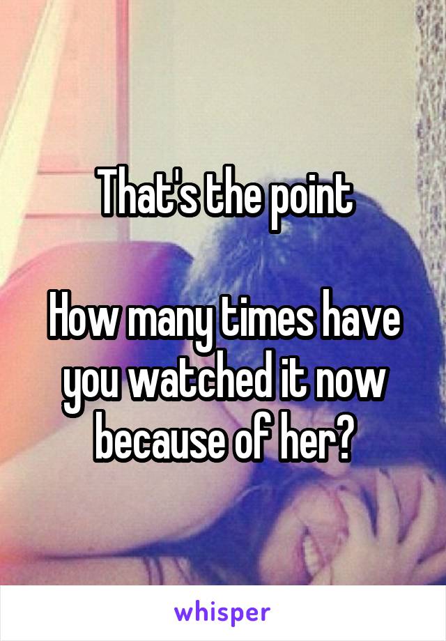 That's the point

How many times have you watched it now because of her?