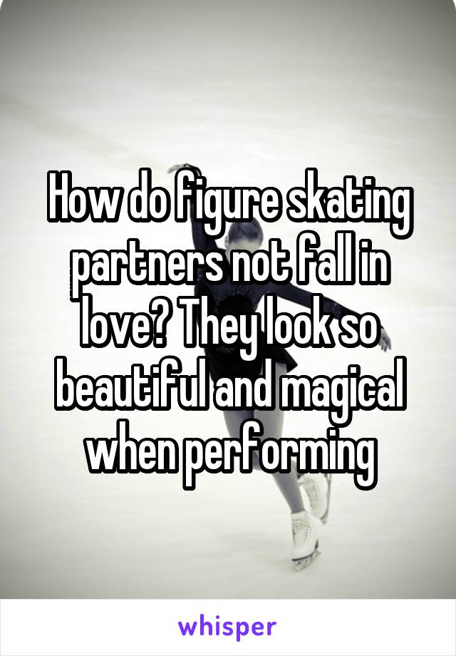 How do figure skating partners not fall in love? They look so beautiful and magical when performing