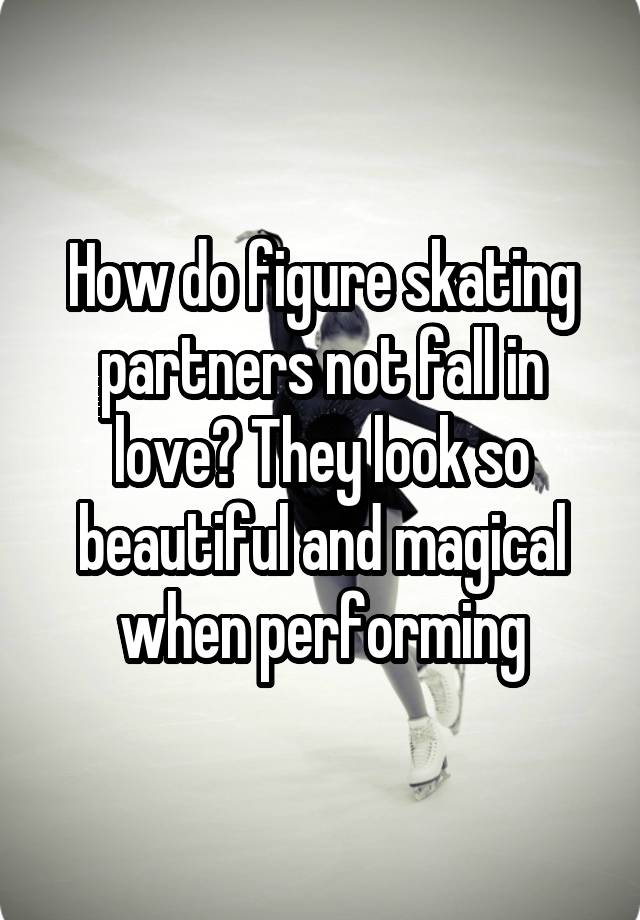 How do figure skating partners not fall in love? They look so beautiful and magical when performing