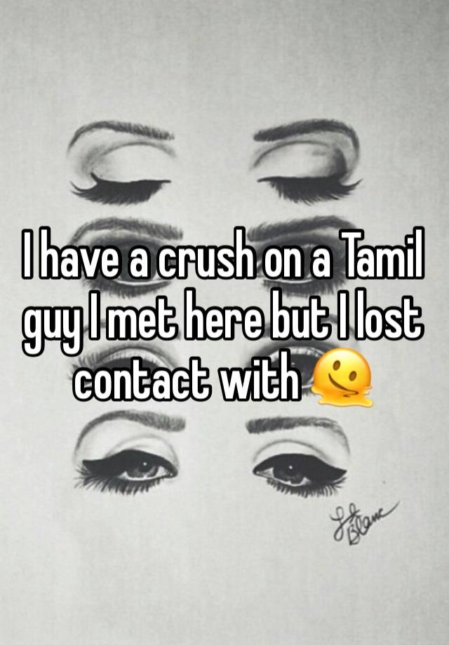 I have a crush on a Tamil guy I met here but I lost contact with 🫠