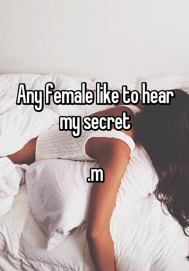 Any female like to hear my secret

.m