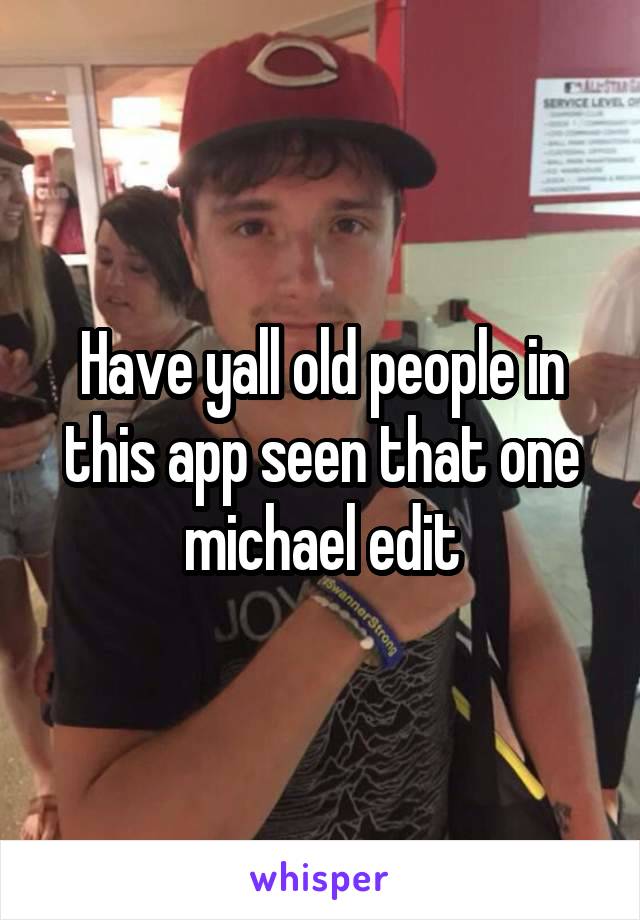 Have yall old people in this app seen that one michael edit