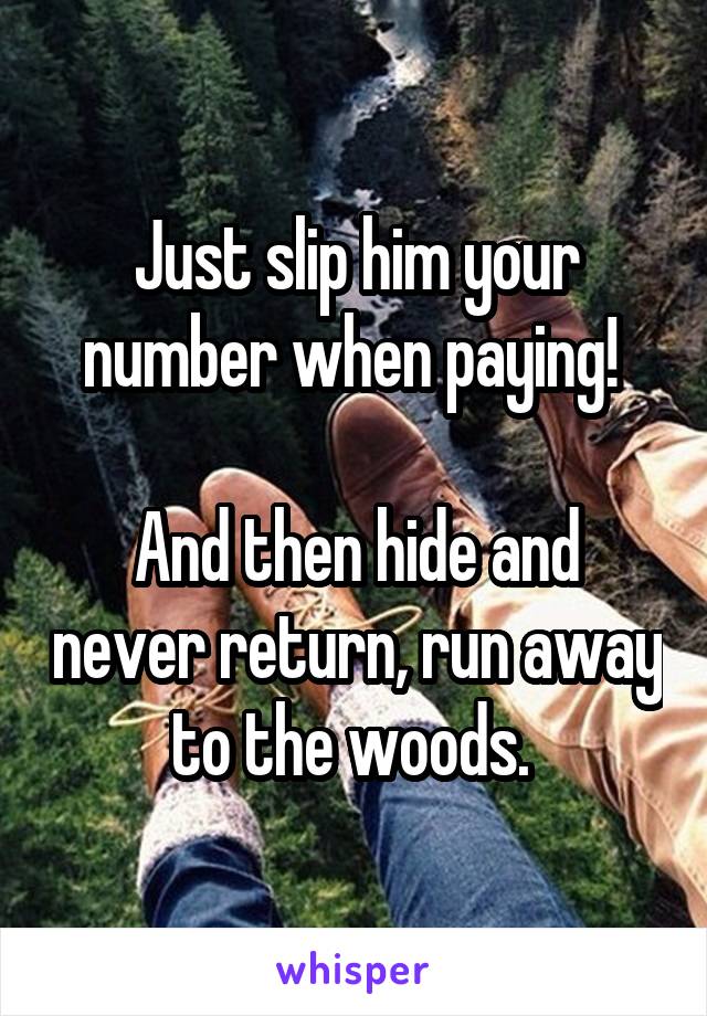 Just slip him your number when paying! 

And then hide and never return, run away to the woods. 