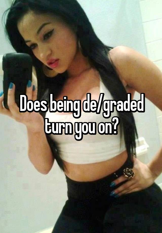 Does being de/graded turn you on?