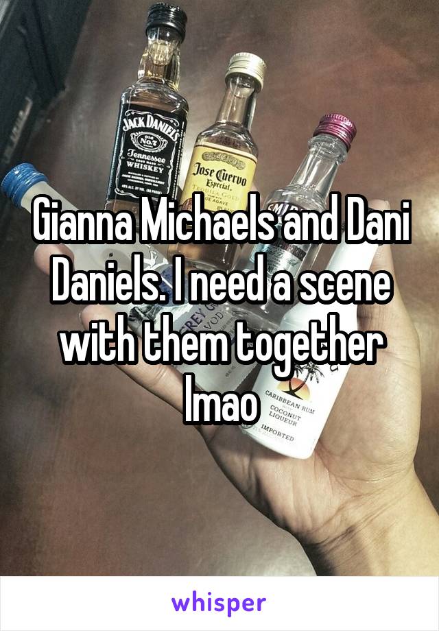 Gianna Michaels and Dani Daniels. I need a scene with them together lmao