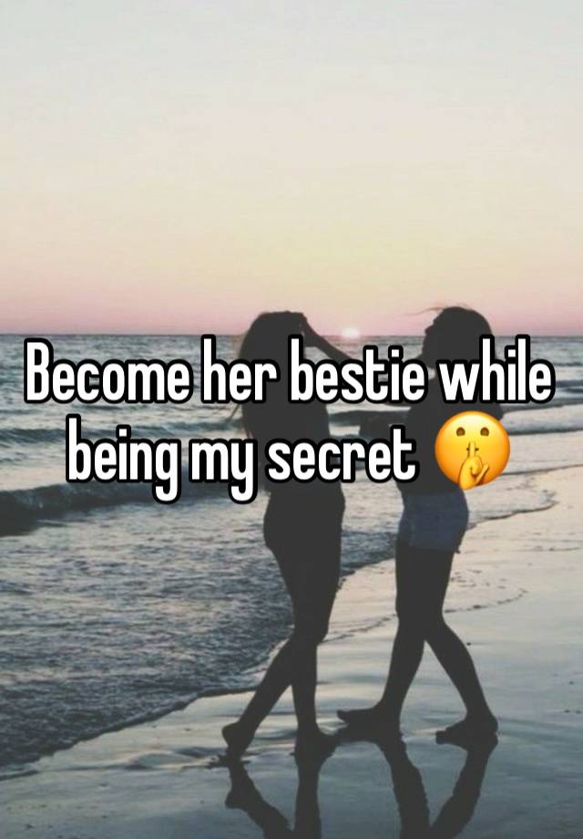 Become her bestie while being my secret 🤫 