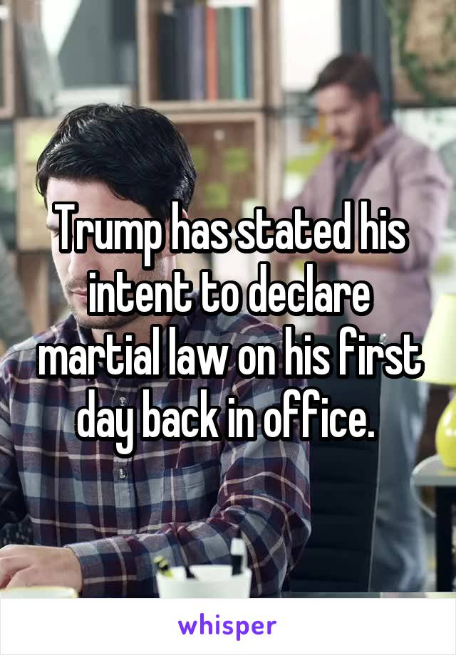 Trump has stated his intent to declare martial law on his first day back in office. 
