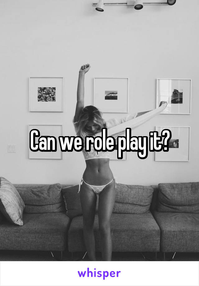  Can we role play it?