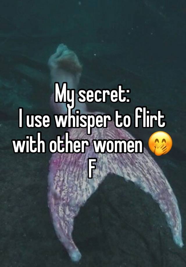 My secret: 
I use whisper to flirt with other women 🤭
F 