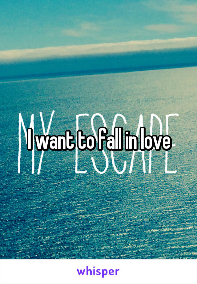 I want to fall in love