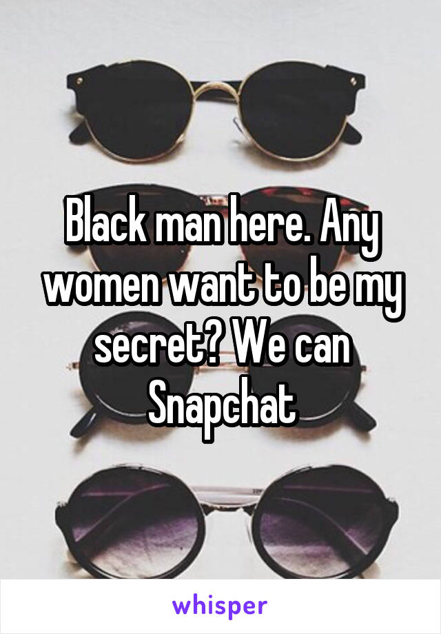 Black man here. Any women want to be my secret? We can Snapchat