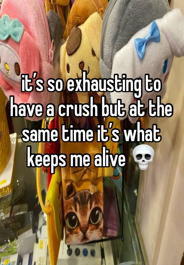 it’s so exhausting to have a crush but at the same time it’s what keeps me alive 💀