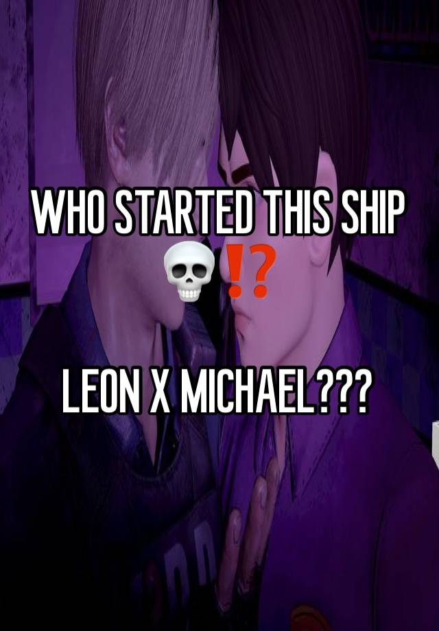 WHO STARTED THIS SHIP 💀⁉️

LEON X MICHAEL???