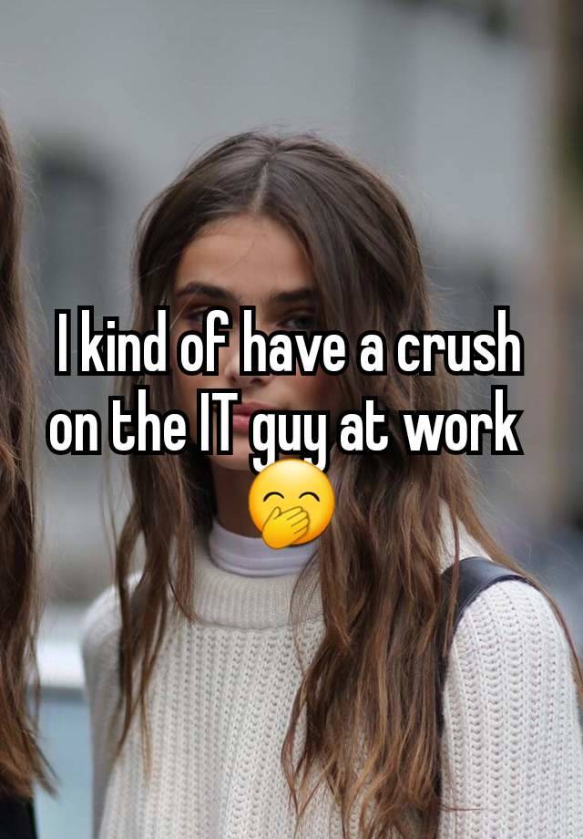 I kind of have a crush on the IT guy at work 
🤭