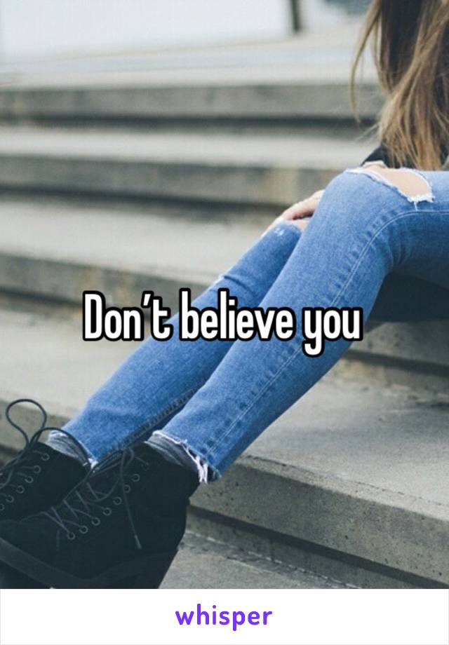 Don’t believe you 