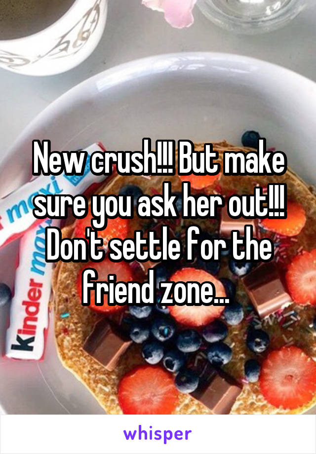 New crush!!! But make sure you ask her out!!! Don't settle for the friend zone... 