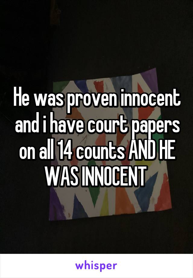 He was proven innocent and i have court papers on all 14 counts AND HE WAS INNOCENT 