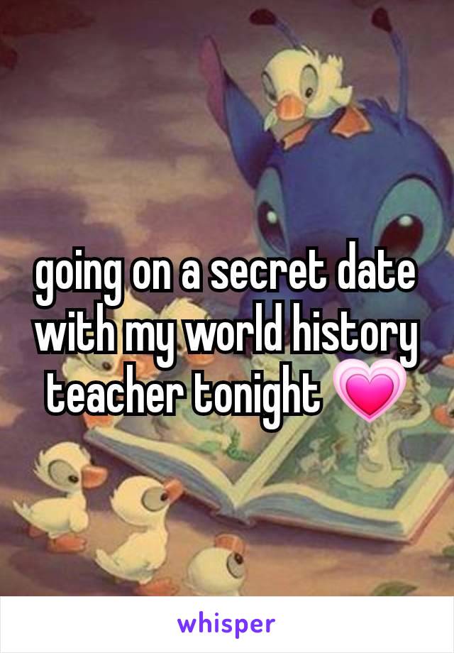 going on a secret date with my world history teacher tonight 💗