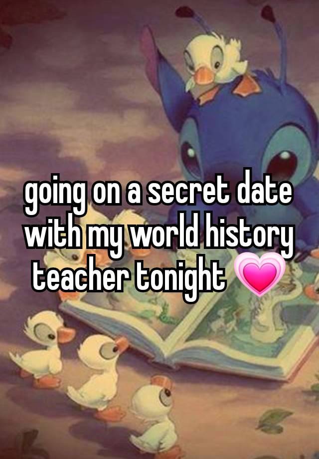 going on a secret date with my world history teacher tonight 💗