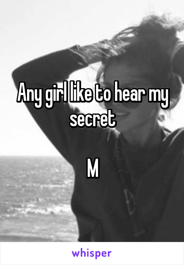 Any girl like to hear my secret

M