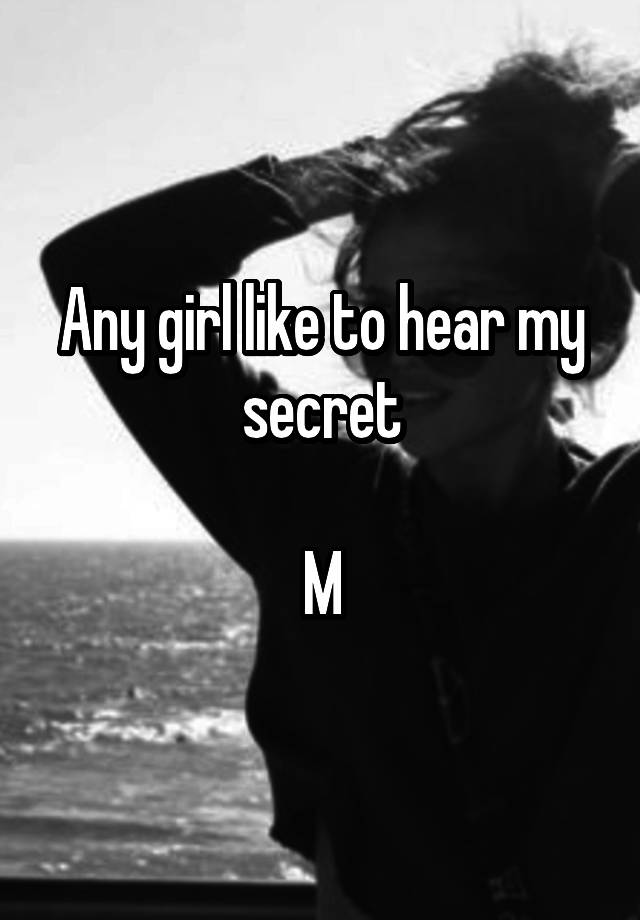 Any girl like to hear my secret

M