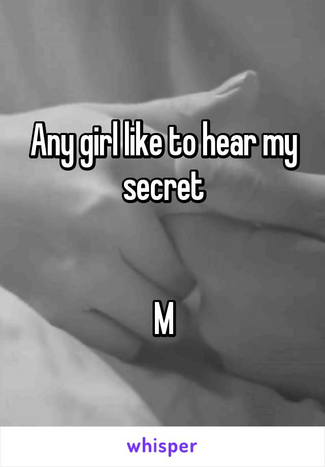 Any girl like to hear my secret


M