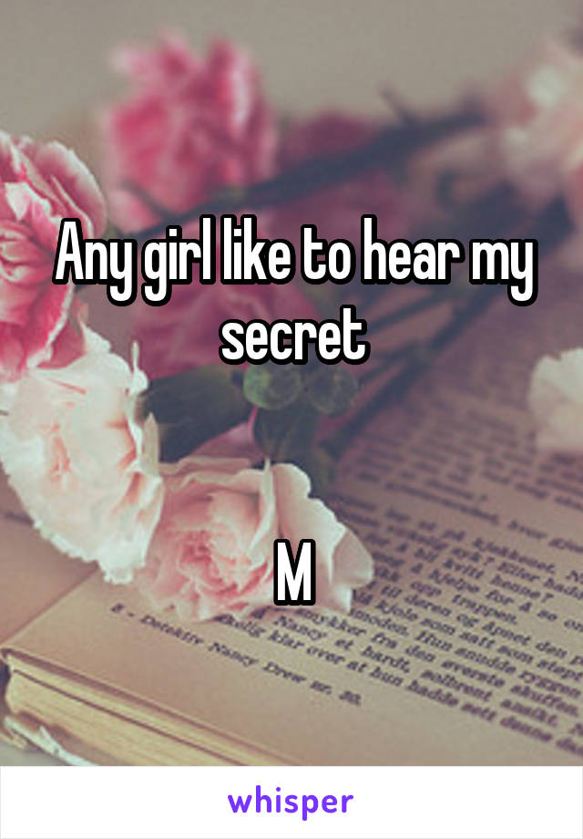 Any girl like to hear my secret


M