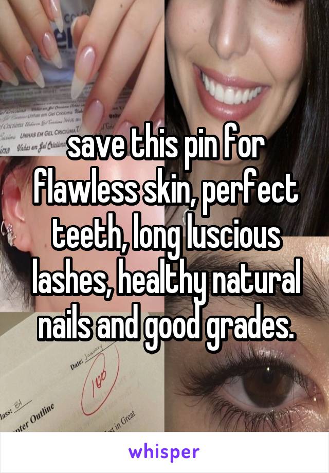 save this pin for flawless skin, perfect teeth, long luscious lashes, healthy natural nails and good grades.